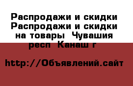 Распродажи и скидки Распродажи и скидки на товары. Чувашия респ.,Канаш г.